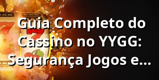 ⭐ Guia Completo do Cassino no YYGG: Segurança, Jogos e Mais!