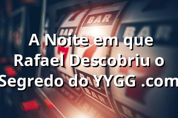 🎲 A Noite em que Rafael Descobriu o Segredo do YYGG .com