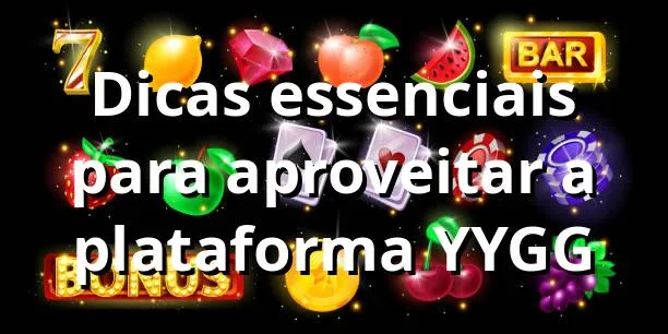 Dicas essenciais para aproveitar a plataforma YYGG