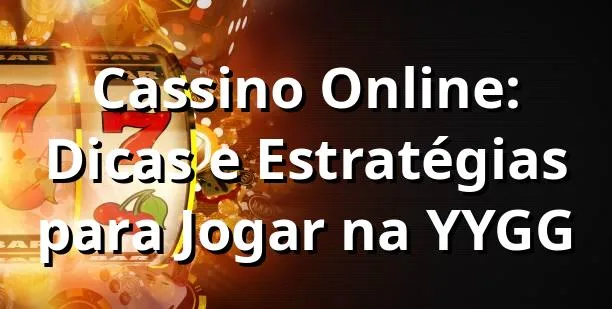 Cassino Online: Dicas e Estratégias para Jogar na YYGG