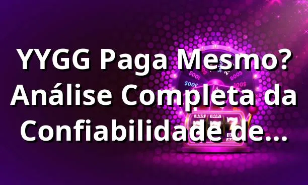 YYGG Paga Mesmo? Análise Completa da Confiabilidade de yyggjogo.online