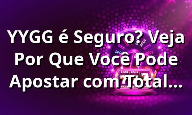 YYGG é Seguro? Veja Por Que Você Pode Apostar com Total Confiança