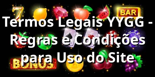Termos Legais YYGG - Regras e Condições para Uso do Site